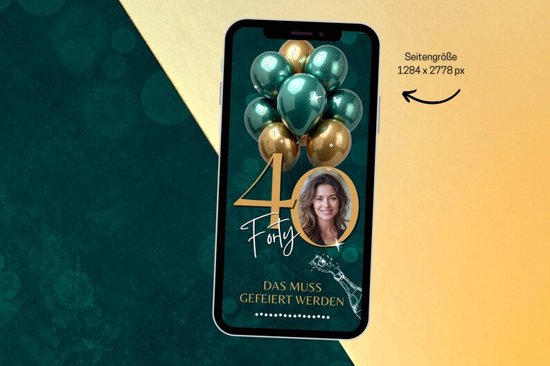 May include: A smartphone screen displays a birthday graphic with gold and teal balloons, the number 40, and a woman's photo. Text reads "Forty" and "DAS MUSS GEFEIERT WERDEN" with a champagne bottle illustration.