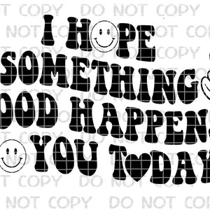 May include: Black and white graphic with the text "I hope something good happens to you today" in a retro font. The graphic includes a peace sign, a heart, and two smiley faces.