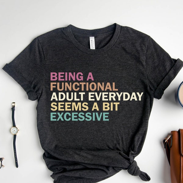 Being A Functional Adult Everyday Seems A Bit Excessive Shirt Gift, Adult Humor T-Shirt, Adulting Shirt, Day Drinking Tee,Funny Women Outfit