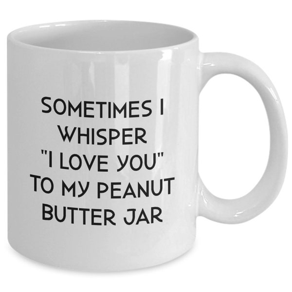 National Peanut Butter Day Funny Gift for Peanut Butter Lover Funny Mug Sometimes I Whisper I Love You to My Peanut Butter Jar Gift for Him