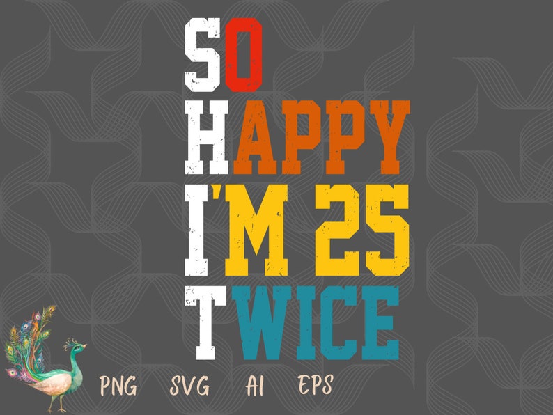 May include: A colorful graphic design with the text "SO HAPPY I'M 25 TWICE" in a vintage style. The text is in white, red, orange, yellow, and blue.