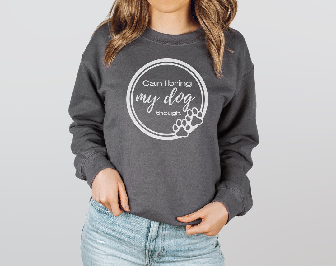 Dog Mom Sweatshirt Can I Bring My Dog Lover Sweatshirt, Dog Mom Gift