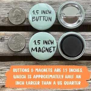 May include: Two quarters and two 1.5-inch buttons and magnets are displayed. One button and one magnet have a light green background with black text. The text reads "1.5 INCH BUTTON" and "1.5 INCH MAGNET". The text at the bottom says "BUTTONS & MAGNETS ARE 1.5 INCHES, WHICH IS APPROXIMATELY HALF AN INCH LARGER THAN A US QUARTER."