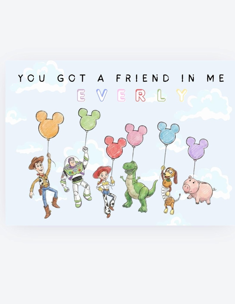 May include: A light blue illustration featuring characters from Toy Story holding Mickey Mouse-shaped balloons. The text "YOU GOT A FRIEND IN ME EVERLY" is written across the top. The characters include Woody, Buzz Lightyear, Jessie, Rex, Slinky Dog, and Hamm.
