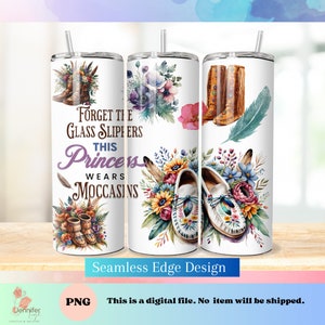 May include: A sublimation design for a tumbler featuring a watercolor floral design with a pair of moccasins and the text "Forget the glass slippers this princess wears moccasins".