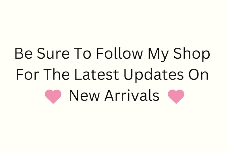 May include: Text graphic with pink hearts on either side that reads "Be Sure To Follow My Shop For The Latest Updates On New Arrivals"