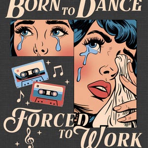 May include: A retro-style illustration of a woman with tears in her eyes, with the text "BORN TO DANCE FORCED TO WORK" and images of cassette tapes and musical notes.