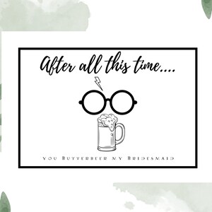 May include: A white card with black text that reads "After all this time..." with a lightning bolt above a pair of round glasses. Below the glasses is a drawing of a mug with a frothy top and the text "You Butterbeer My Bridesmaid".