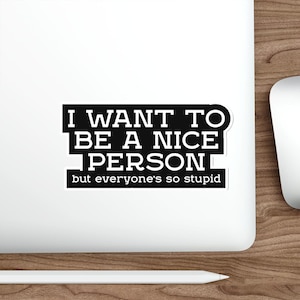 Funny sticker Want to be a Nice Person sticker Indoor outdoor laptop water bottle car Sticker Die-Cut Stickers