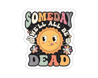 Someday We'll all be dead funny morbid humorous laptop car water bottle sticker Die-Cut Stickers
