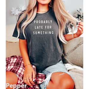 Funny Saying Probably late for something ladies women&#39;s trendy boutique shirt COMFORT Colors Unisex Tee T-Shirt
