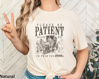Please Be Patient with Me I'm from the 1900s Shirt, shirt for women, Meme Tshirt, Funny Graphic Shirt, Graphic Tee, Graphic T-Shirt