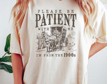 Please Be Patient with Me I'm from the 1900s Shirt, Funny Graphic Shirt, Graphic Tee, Graphic T-Shirt
