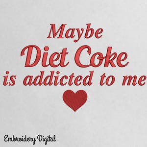 May include: White background with red embroidered text that reads "Maybe Diet Coke is addicted to me" with a red heart below the text. The words "Embroidery Digital" are at the bottom.
