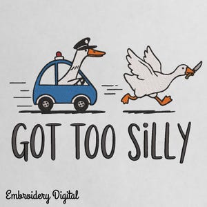 May include: An embroidered design featuring a goose in a police car chasing another goose with a knife. The text "GOT TOO SILLY" is below the illustration. The words "Embroidery Digital" are at the bottom.