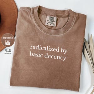 Comfort Colors® Radicalized By Basic Decency Shirt – Feminist Graphic Tee, Political Shirt for Women, Activist Gift, Equality T-Shirt