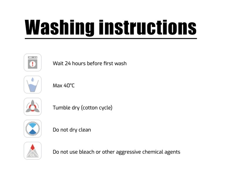 May include: Washing instructions for a garment. Wait 24 hours before the first wash. Machine wash at a maximum temperature of 40 degrees Celsius. Tumble dry on a cotton cycle. Do not dry clean. Do not use bleach or other aggressive chemical agents.