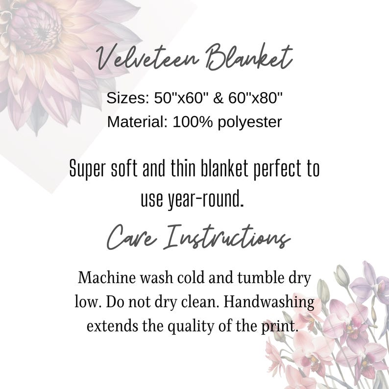 May include: White background with text: "Velveteen Blanket." Sizes: 50"x60" & 60"x80". Material: 100% polyester. Care instructions: Machine wash cold, tumble dry low. Do not dry clean. Handwashing extends the quality of the print.