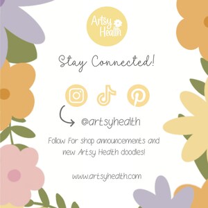 May include: A white background with a floral border. The text "Stay Connected!" is in black. There are three social media icons: Instagram, TikTok, and Pinterest. The text "@artsyhealth" is below the icons. The text "Follow For shop announcements and new Artsy Health doodles!" is below the social media handles. The text "www.artsyhealth.com" is at the bottom of the image.