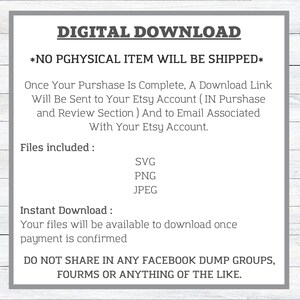 May include: Digital download graphic with the text "DIGITAL DOWNLOAD" and "*NO PGHYSICAL ITEM WILL BE SHIPPED*" in a gray box. The text below explains that a download link will be sent to the buyer's Etsy account and email. The text also lists the files included: SVG, PNG, and JPEG. The text below that says "Instant Download: Your files will be available to download once payment is confirmed." The text at the bottom says "DO NOT SHARE IN ANY FACEBOOK DUMP GROUPS, FOURMS OR ANYTHING OF THE LIKE."