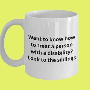 Könnte beinhalten: Weiße Keramiktasse mit schwarzem Text, der lautet: "Möchten Sie wissen, wie man eine Person mit einer Behinderung behandelt? Schauen Sie sich die Geschwister an."