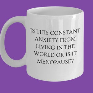 Is this constant anxiety from living in the world or is it Menopause? Funny Coffee Mug Gift for Women, Menopause Gifts, Gift for Older Woman