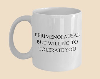 May include: White ceramic coffee mug with black text that reads "Perimenopausal but willing to tolerate you".