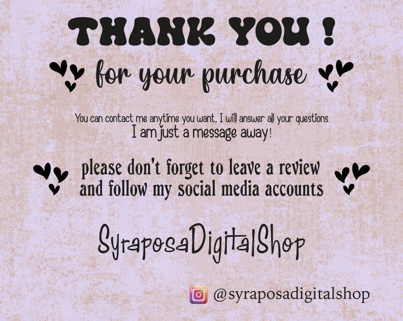May include: A thank you message with hearts and the text "THANK YOU! for your purchase" and "You can contact me anytime you want, I will answer all your questions. I am just a message away! please don't forget to leave a review and follow my social media accounts" and "SyraposaDigitalShop @syraposadigitalshop".