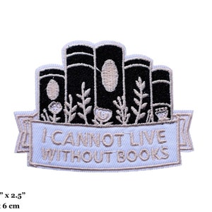 May include: White embroidered patch with a stack of black books with floral details and a banner that reads "I cannot live without books". The patch measures 3.25 inches by 2.5 inches.