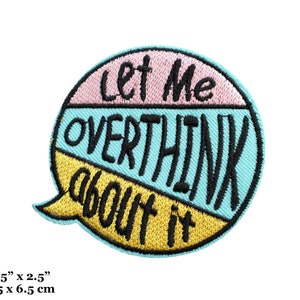 May include: A 2.5 inch by 2.5 inch embroidered patch with a speech bubble design. The speech bubble is divided into three sections, each a different color: pink, blue, and yellow. The text "Let me overthink about it" is written in black on the patch.