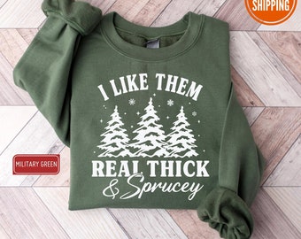 I Like Them Real Thick and Sprucy Sweatshirt, Women&#39;s Christmas Sweatshirt, Funny Christmas Tee, Holiday Sweatshirt, Christmas Sweatshirt