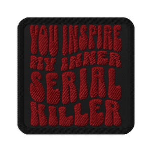 May include: Black square patch with red embroidered text that reads "YOU INSPIRE MY INNER SERIAL KILLER". The patch has a black border and the text is in a bold, rounded font.