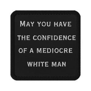 May include: Black square patch with white embroidered text: "MAY YOU HAVE THE CONFIDENCE OF A MEDIOCRE WHITE MAN." The patch has a stitched border. Ideal for jackets, bags, or other fabric items.