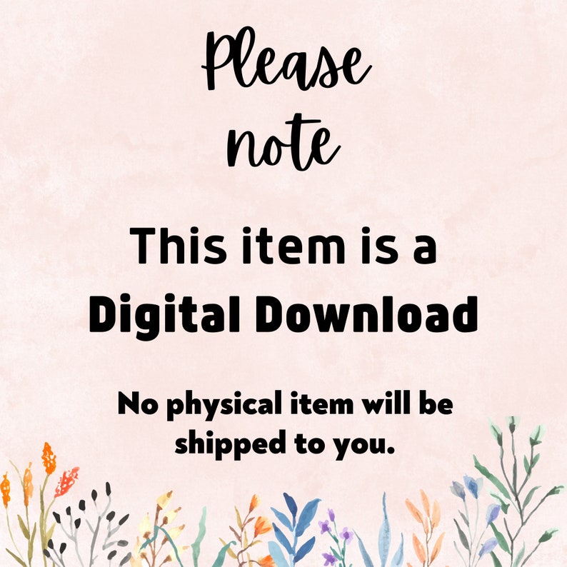 May include: A pink background with a floral border at the bottom. The text "Please note" is written in black cursive font. The text "This item is a Digital Download" is written in black bold font. The text "No physical item will be shipped to you." is written in black font.