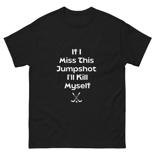 If I Miss This Jumpshot I'll Kill Myself Tshirt