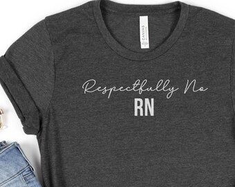 Cozy Heather Gray Respectfully No RN shirt, Funny Nurse T shirt, Gift for Nurse, Nurse Appreciation Gift, RN Tee, Nursing Humor Tee
