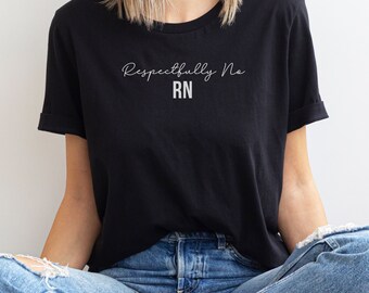 Respectfully No RN shirt, Funny Nurse T shirt, Gift for Nurse, Nurse Appreciation Gift, Bella and Canvas T shirt, RN Tee, Nursing Humor Tee