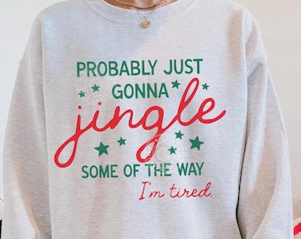 Funny Christmas Sweatshirt, Probably Just Gonna Jingle Some Of The Way I'm Tired Shirt, Funny Holiday Sweatshirt, Merry Sweatshirt, Xmas Tee