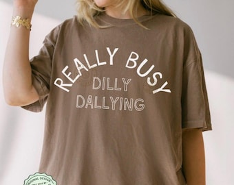 Really Busy Dilly Dallying Shirt, Born to Dilly Dally Shirt, Sarcastic Shirt, Funny Tshirt, Adult Humor Tee, Funny Comfort Colors® Shirt