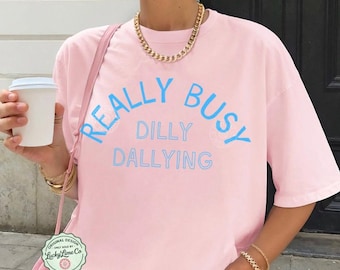 Really Busy Dilly Dallying Shirt, Born to Dilly Dally Shirt, Sarcastic TShirt, Funny Tshirt, Adult Humor Tee, Funny Comfort Colors® Shirt