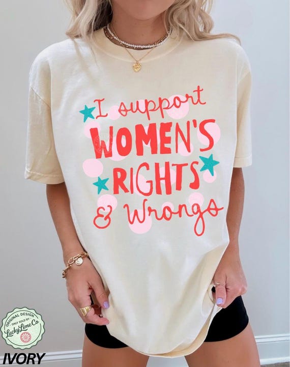 I Support Women’s Rights and Wrongs Shirt, Adult Humor Shirt, Funny T-Shirt Funny Feminist Graphic Tee Womens Empowerment Shirt Feminism