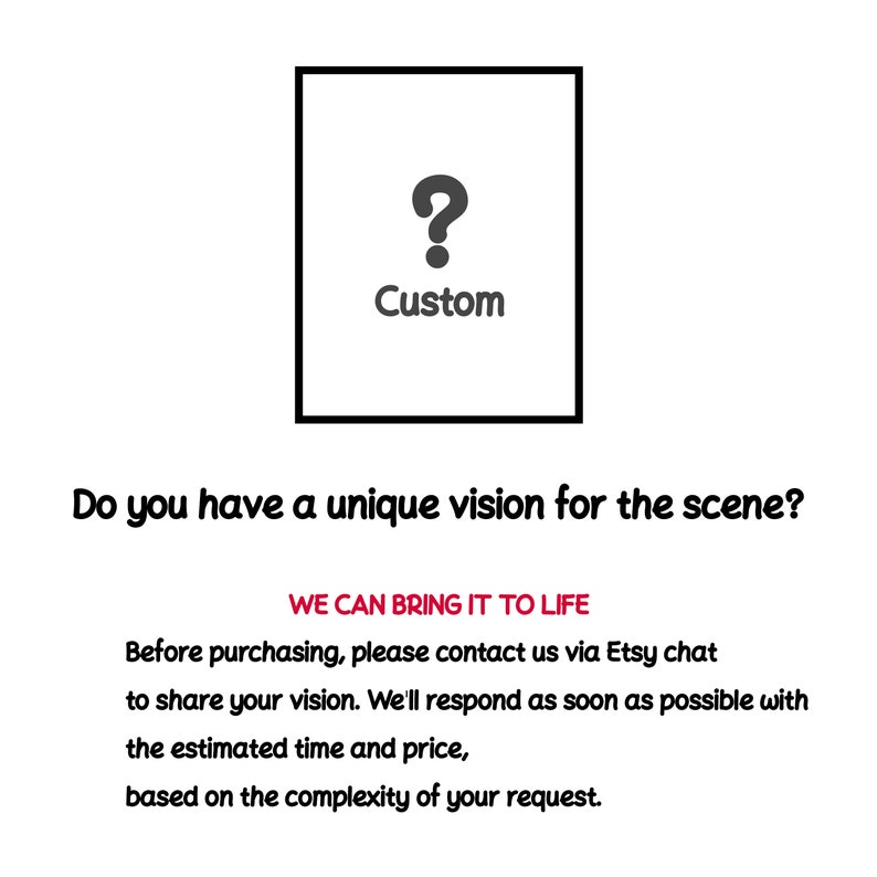 Op de afbeelding: Een witte achtergrond met een zwart vierkant dat een vraagteken en het woord "Custom" bevat. De tekst onder het vierkant luidt "Heeft u een unieke visie voor de sc&egrave;ne?" en "WE CAN BRING IT TO LIFE". De tekst eronder luidt "Neem voor aankoop contact met ons op via Etsy chat om uw visie te delen. We zullen u zo snel mogelijk de geschatte tijd en prijs laten weten, op basis van de complexiteit van uw verzoek."