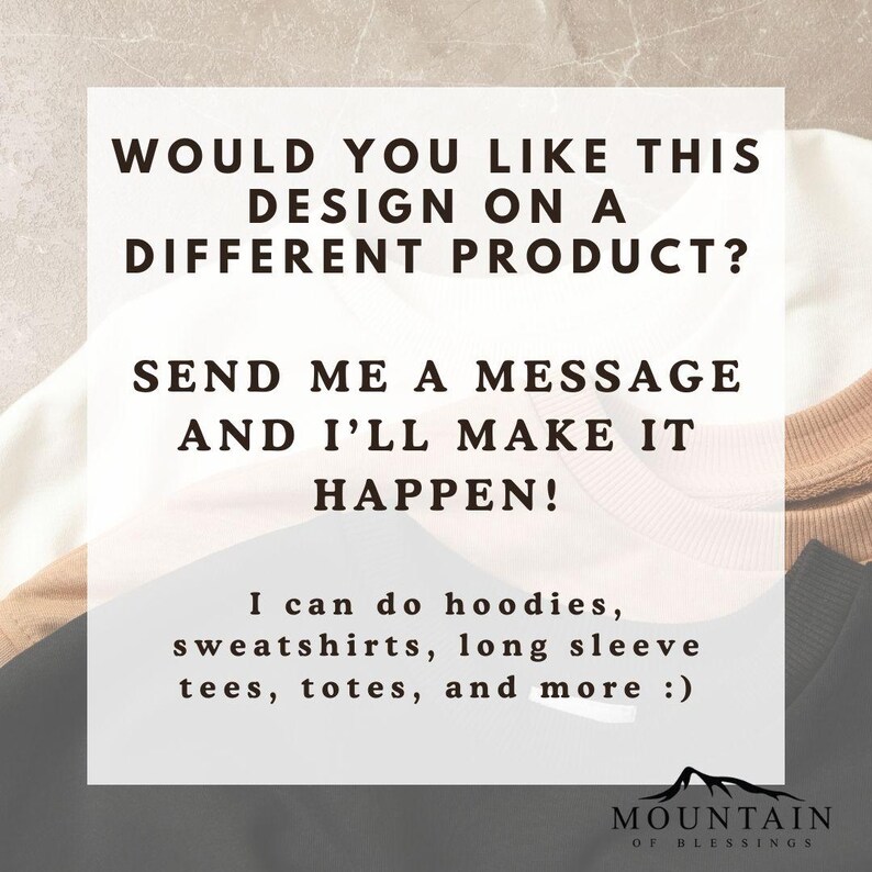 May include: White background with the text "WOULD YOU LIKE THIS DESIGN ON A DIFFERENT PRODUCT? SEND ME A MESSAGE AND I'LL MAKE IT HAPPEN!" Additional text: "I can do hoodies, sweatshirts, long sleeve tees, totes, and more :) "