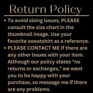 以下が含まれることがあります： 黒い背景に金色の文字で、お店の返品ポリシーが書かれています。テキストの内容は以下の通りです。「返品ポリシー ・サイズの問題を避けるため、サムネイル画像のサイズ表をご確認ください。お気に入りのスウェットシャツを参考にしてください。 ・商品に他の問題がある場合は、ご連絡ください。 当店のポリシーでは「返品・交換不可」とされておりますが、お客様にご満足いただけるよう、問題があればご連絡ください。」
