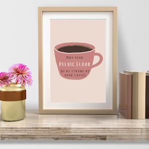 May include: A pink framed print with a pink coffee cup and the text "May your pelvic floor be as strong as your coffee."
