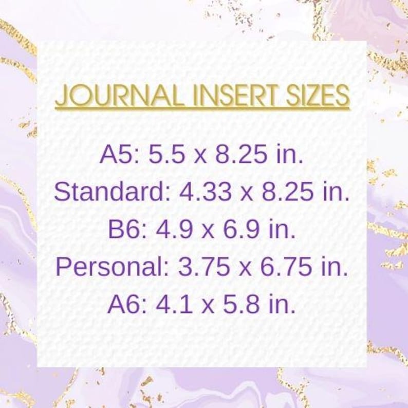 May include: A white background with purple and gold accents. The text "JOURNAL INSERT SIZES" is in gold letters. The text below lists different sizes of journal inserts in inches: A5: 5.5 x 8.25 in., Standard: 4.33 x 8.25 in., B6: 4.9 x 6.9 in., Personal: 3.75 x 6.75 in., A6: 4.1 x 5.8 in.