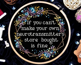 May include: Embroidered hoop art with a black background and colorful floral border. The text reads "If you can't make your own neurotransmitters, store bought is fine."