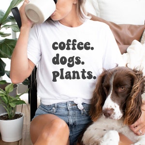 Coffee Dogs and Plants Tshirt for Coffee Lover and Dog Mom T Shirt Plant Mama Comfy Shirt for Gardening Lover