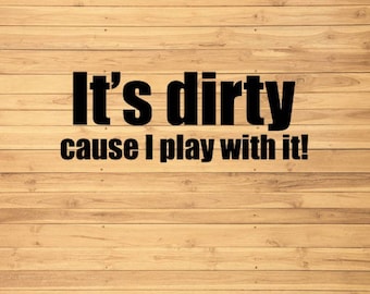 Its dirty cause I play with it vinyl decal for car truck vehicle tumbler hydroflask