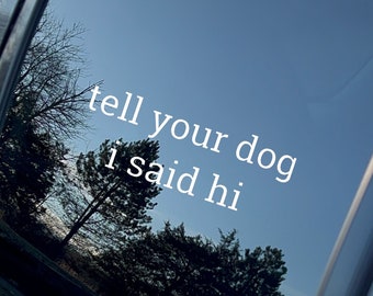 Tell Your Dog I Said Hi Car Vinyl Decal Bumper or glass sticker